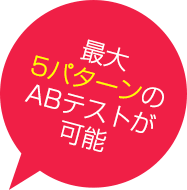 最大5パターンのA/Bテストが可能